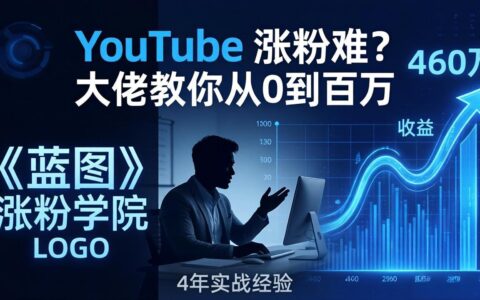 YouTube 涨粉难？《蓝图涨粉学院》实战策略：大佬4年经验拆解，从零到百万的变现路径！