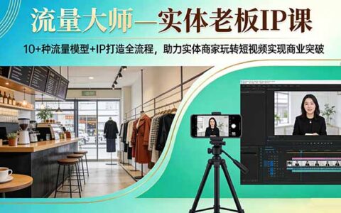 实体老板IP实战教程：10+种流量模型与IP打造全流程，助力短视频变现策略