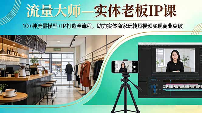 实体老板IP实战教程：10+种流量模型与IP打造全流程，助力短视频变现策略