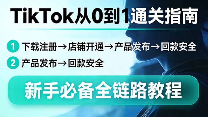 TikTok从0到1实战指南：下载注册→店铺开通→产品发布→安全变现，新手必备全链路教程