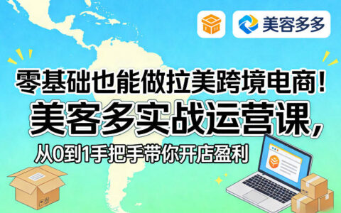 零基础入门拉美跨境电商：美客多实战运营课，从0到1开店变现实操