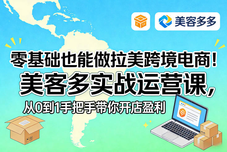 零基础入门拉美跨境电商：美客多实战运营课，从0到1开店变现实操