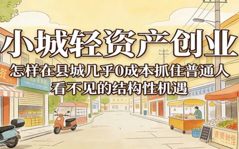 2025县城轻资产创业实操：低成本策略抓住结构性机遇