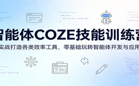智能体COZE技能训练营：实战打造效率工具变现，零基础掌握智能体开发应用