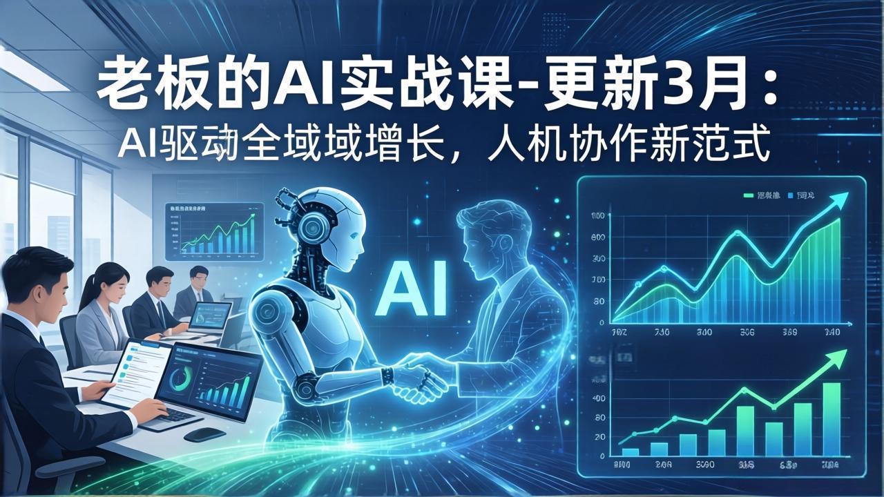 老板的AI实战课更新3月：AI驱动增长新策略，人机协作实操指南，提升企业效率与变现能力