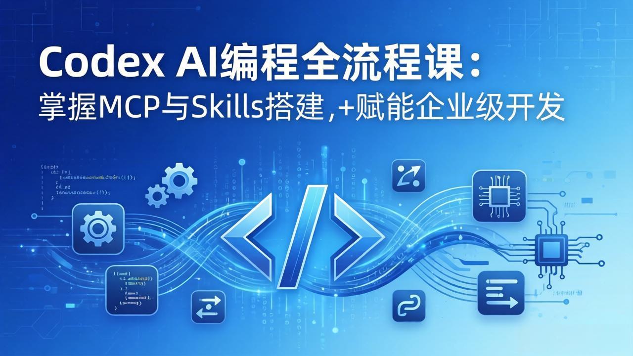 Codex AI编程实战课：模块化教学+双项目案例，掌握MCP与Skills开发能力