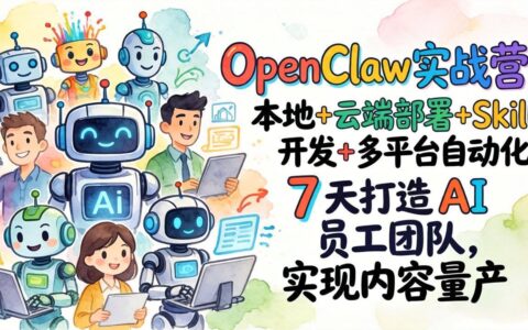 OpenClaw实战营：本地+云端部署+Skill开发+多平台自动化，7 天打造 AI 员工团队，实现内容变现