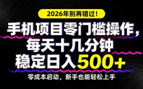 2026年不容错过！手机项目实操攻略，每天十几分钟稳定变现收益