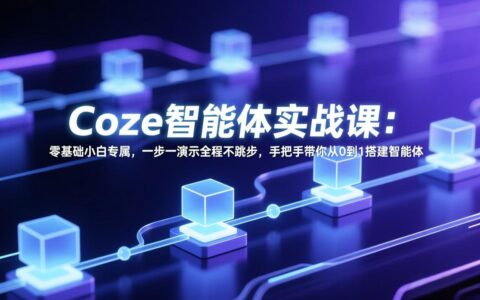 Coze智能体实战课：零基础小白专属教程，全程实操带你从0到1搭建智能体并探索变现方法