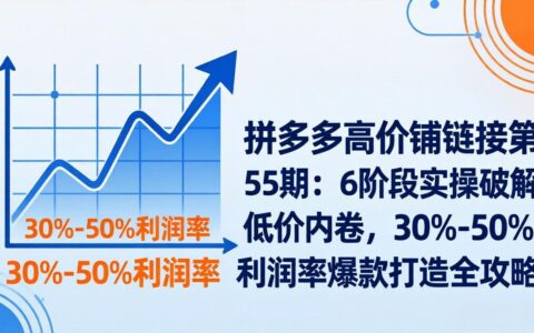 拼多多高利润推广策略第55期：6阶段实操应对低价竞争，爆款打造实战指南