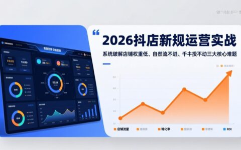 2026抖店新规运营实战：实操策略解决店铺权重低、自然流不进、千川投不动三大核心难题