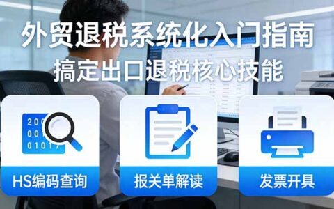 外贸退税实操入门指南：HS编码查询+报关单解读+发票开具，一套课程掌握出口退税变现核心技能