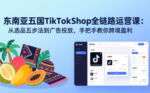 东南亚五国TikTok Shop全链路运营实战：选品到广告投放，实测跨境变现指南