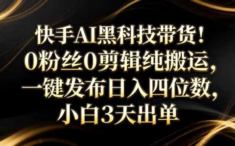 快手AI带货变现实操：零基础快速上手，新手实测出单攻略