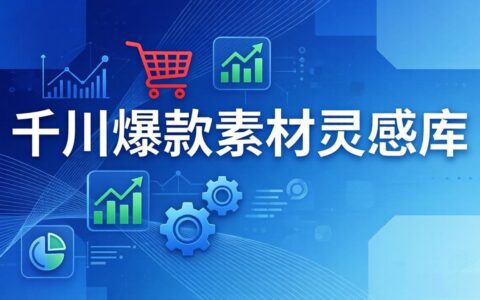 千川高效素材灵感库：16种产品属性+10种素材类型+三大主题句式，实测像查字典一样找灵感