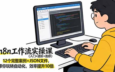 n8n自动化变现实战课（入门+进阶+选修）：12个完整案例+JSON文件，助你高效提升工作流效率