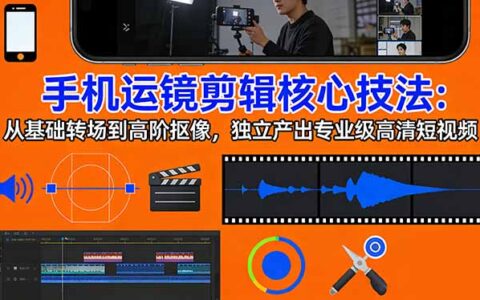 手机运镜剪辑实战：从基础转场到高阶抠像，独立变现专业视频攻略