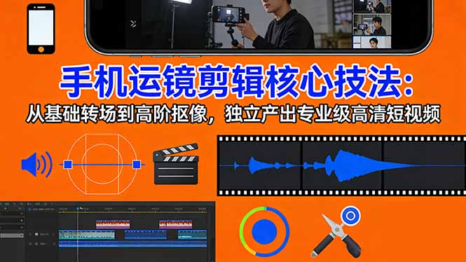 手机运镜剪辑实战：从基础转场到高阶抠像，独立变现专业视频攻略