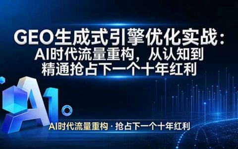 GEO 生成式引擎优化实战：AI时代流量重构策略，从认知到精通实现长期变现