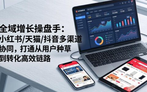 全域增长实战攻略：小红书/天猫/抖音多渠道协同，高效打通种草到转化链路