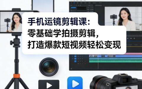 手机运镜剪辑课：零基础学拍摄剪辑，打造爆款短视频变现攻略