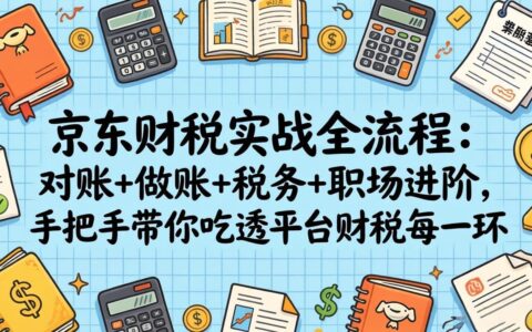京东财税实战全流程：对账+做账+税务+职场进阶，手把手教你财税变现实操攻略