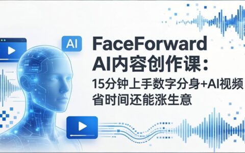 FaceForward AI内容创作课：15分钟上手数字分身+AI视频，省时高效变现实战指南