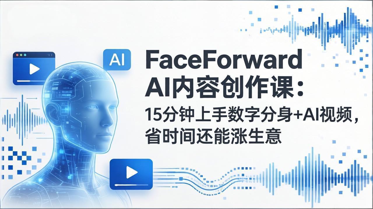 FaceForward AI内容创作课：15分钟上手数字分身+AI视频，省时高效变现实战指南