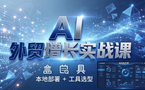 AI外贸自动化系统搭建实战：本地部署+工具选型，一站式实操指南