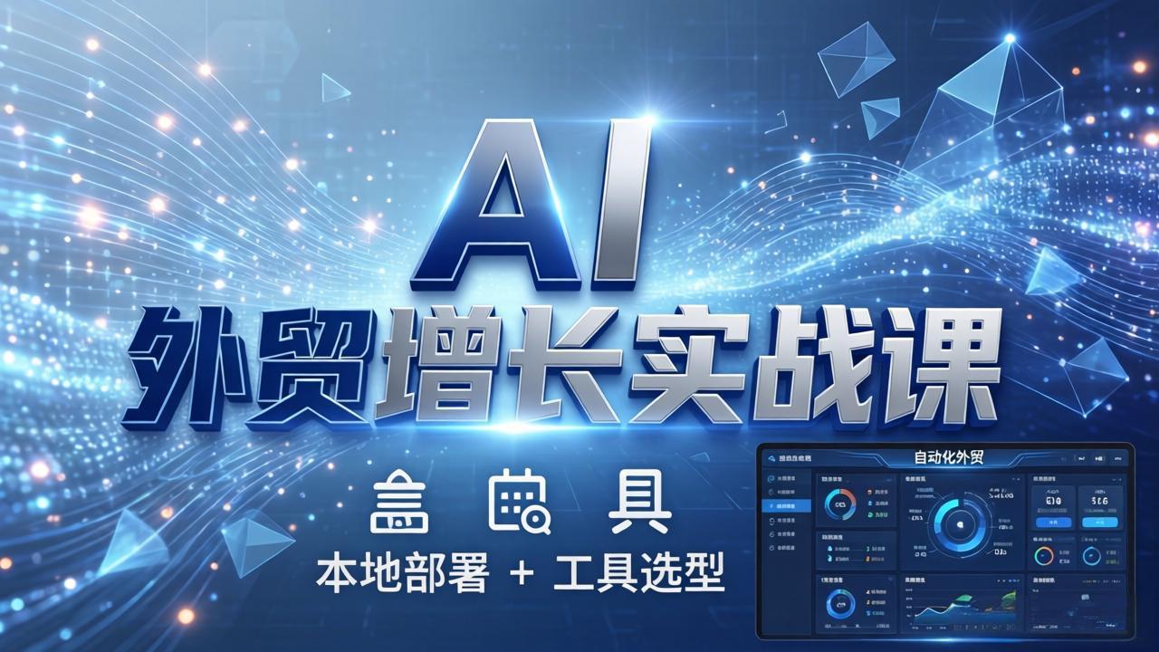 AI外贸自动化系统搭建实战：本地部署+工具选型，一站式实操指南