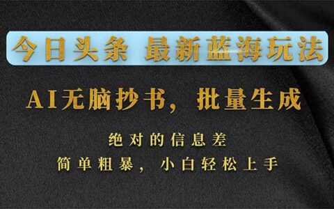 今日头条2026蓝海项目：AI辅助批量内容生成，信息差变现攻略，新手轻松实操