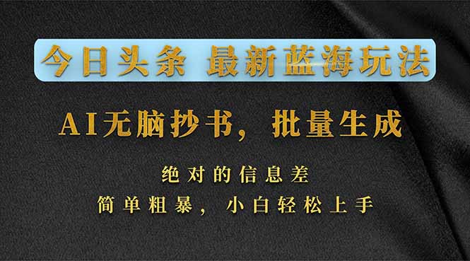 今日头条2026蓝海项目：AI辅助批量内容生成，信息差变现攻略，新手轻松实操