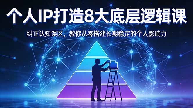 个人IP打造8大底层逻辑实战指南：纠正认知误区，从零搭建长期稳定的变现影响力