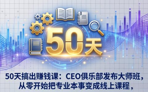 50天打造变现课程：CEO俱乐部大师班，从零开始将专业技能转化为线上收入