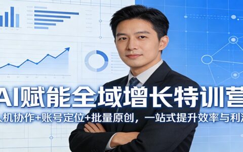 AI驱动全域增长实战课：人机协作+账号定位+批量原创，一站式提升效率与变现