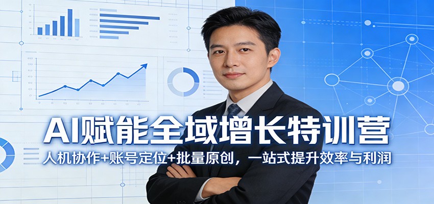 AI驱动全域增长实战课：人机协作+账号定位+批量原创，一站式提升效率与变现