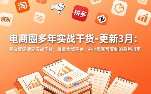 电商圈多年实战干货-更新3月：多位资深专家实战案例，覆盖全域平台，中小卖家可复制的盈利策略
