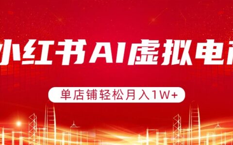 小红书AI虚拟电商项目：单店铺变现实操指南，可矩阵运营