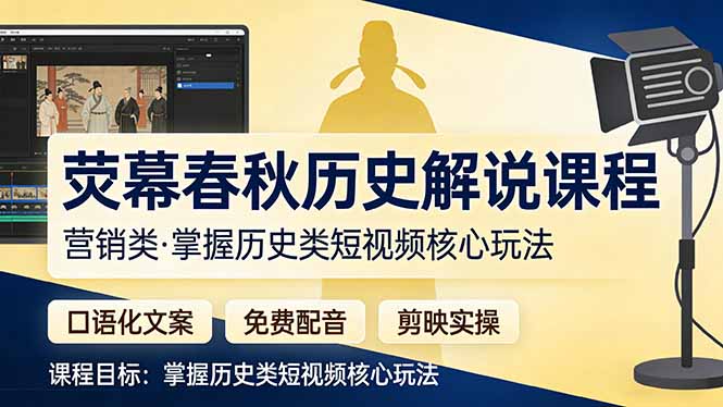 荧幕春秋历史营销解说教程：口语化文案+免费配音+剪映实操，掌握历史类短视频变现策略