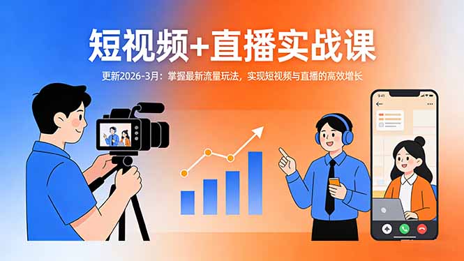 短视频+直播实战课-更新2026-3月：实测最新流量策略，助力短视频与直播变现