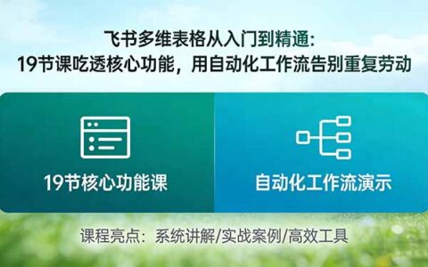 飞书多维表格从入门到精通：19节课核心功能实操，自动化工作流助力被动收入