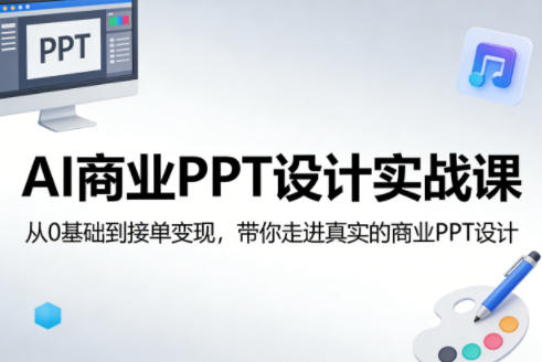 AI商业PPT设计实战课：从0基础到接单变现，真实案例拆解指南