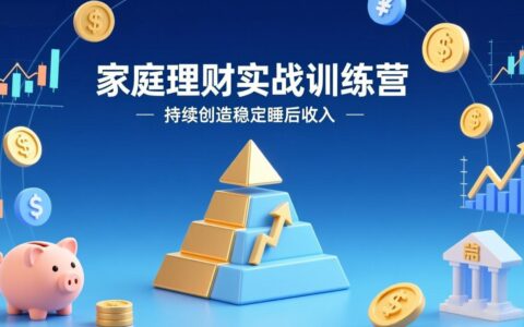 家庭理财实战训练营：从0到1建体系，三阶进阶层层递进，助你持续打造稳定被动收入
