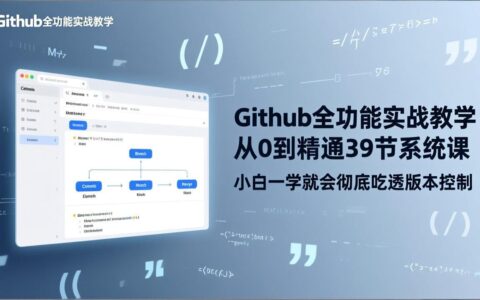 GitHub全功能实战教程：39节系统课从入门到精通，小白掌握版本控制实现变现策略