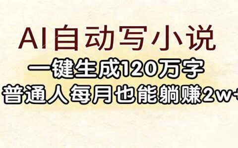 AI自动写小说项目：一键生成120万字，普通人被动收入实战攻略