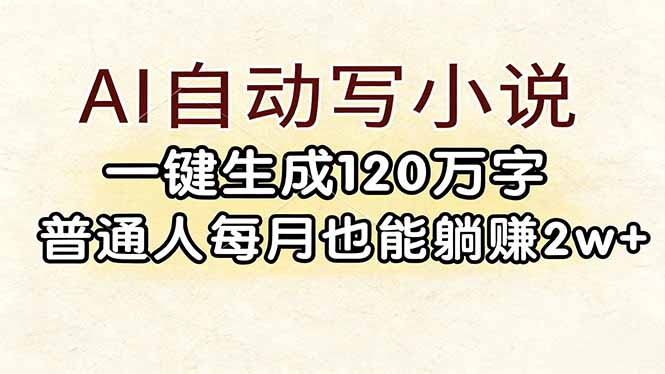 AI自动写小说项目：一键生成120万字，普通人被动收入实战攻略