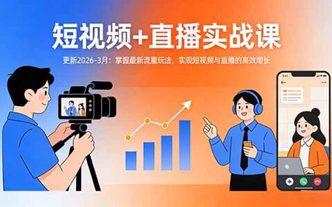 短视频+直播实战课-更新2026-3月：实测最新流量玩法，高效变现攻略