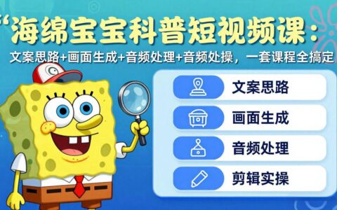 海绵宝宝科普短视频课：文案思路+画面生成+音频处理+剪辑实操的完整变现攻略