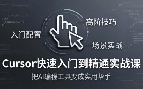 Cursor快速入门到精通实战课：入门配置+高阶技巧+场景实战，AI编程工具变现实操指南