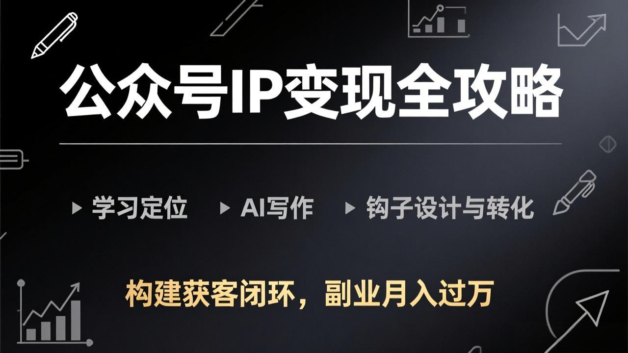 公众号IP变现实战指南：定位、AI写作、钩子设计与转化全攻略，构建获客闭环的副业收入策略